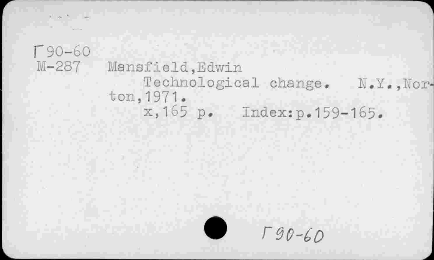 ﻿r90-60 M-287
Mansfield,Edwin
Technological change. N.Y.,Nor ton,1971.
x,165 p.	Index:p.159-165.
reo-co